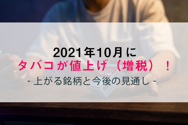 21年10月にタバコが値上げ 増税 上がる銘柄と今後の見通し