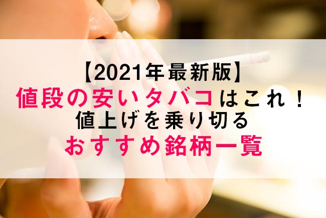 21年最新版 値段の安いタバコはこれ 値上げを乗り切るおすすめ銘柄一覧 ケムール