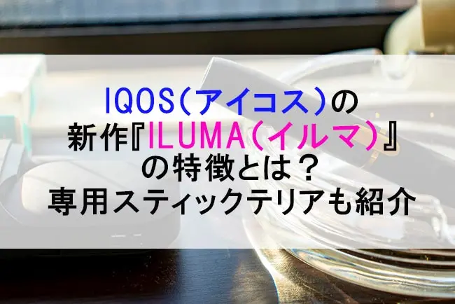 Iqos アイコス の新作 Iluma イルマ の特徴とは 専用スティックテリアも紹介 ケムール