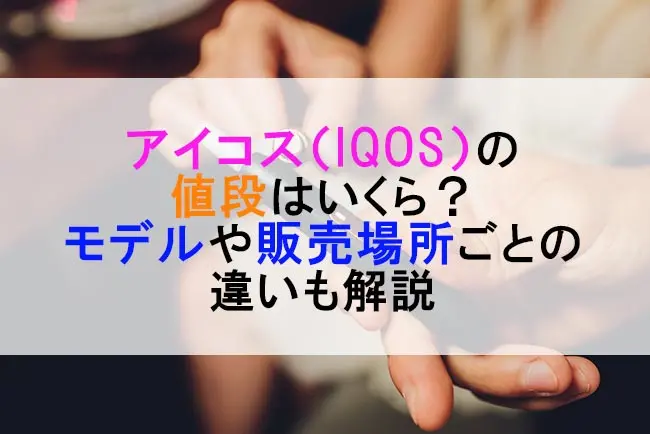 アイコス Iqos の値段はいくら モデルや販売場所ごとの違いも解説 ケムール