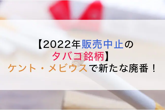 2022年販売中止のタバコ銘柄】ケント・メビウスで新たな廃番！│ケムール