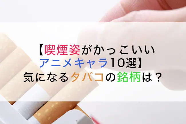 喫煙姿がかっこいいアニメキャラ10選 気になるタバコの銘柄は ケムール