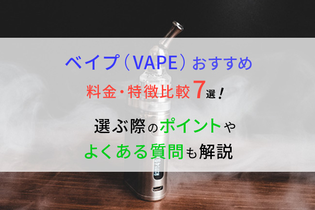 ベイプ Vape おすすめ料金 特徴比較7選 選ぶ際のポイントやよくある質問も解説 ケムール
