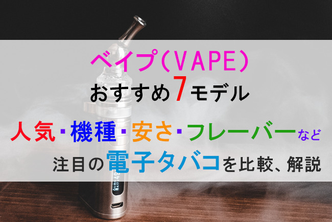 ベイプ（VAPE）おすすめ7モデルを人気・機種・安さ・フレーバーなど