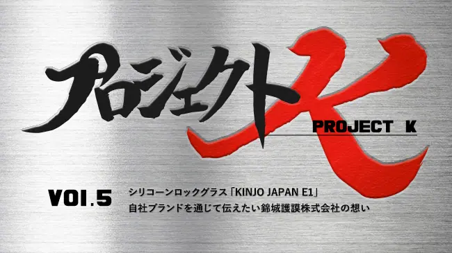 プロジェクトK vol.5 ゴム製品ブランド「KINJO JAPAN」が伝え プロジェクトK vol.5 ゴム製品ブランド「KINJO JAPAN」が伝え