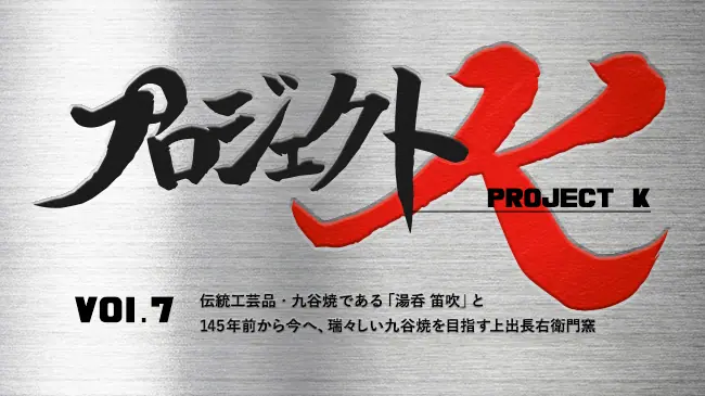 プロジェクトK vol.7 145年前から今へ、瑞々しい九谷焼を目指す上出長